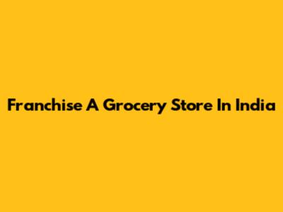 Franchise A Grocery Store In India