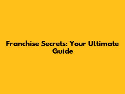 Franchise Secrets: Your Ultimate Guide