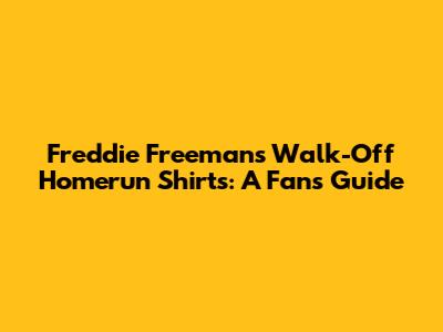 Freddie Freeman's Walk-Off Homerun Shirts: A Fan's Guide