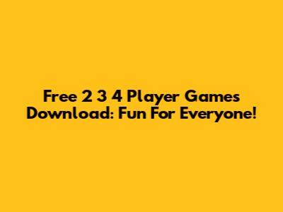Free 2 3 4 Player Games Download: Fun For Everyone!