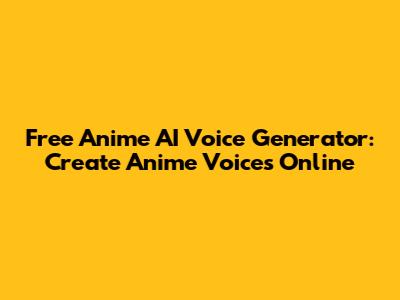 Free Anime AI Voice Generator: Create Anime Voices Online