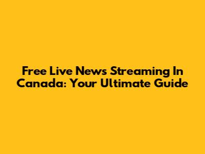 Free Live News Streaming In Canada: Your Ultimate Guide