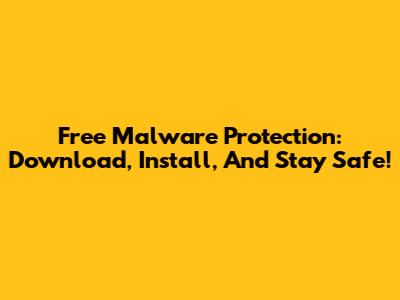 Free Malware Protection: Download, Install, And Stay Safe!