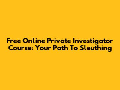 Free Online Private Investigator Course: Your Path To Sleuthing