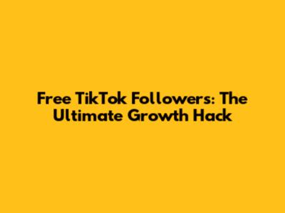 Free TikTok Followers: The Ultimate Growth Hack