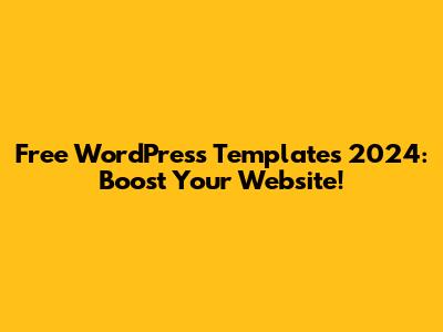 Free WordPress Templates 2024: Boost Your Website!