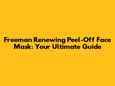 Freeman Renewing Peel-Off Face Mask: Your Ultimate Guide