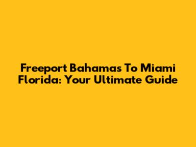 Freeport Bahamas To Miami Florida: Your Ultimate Guide