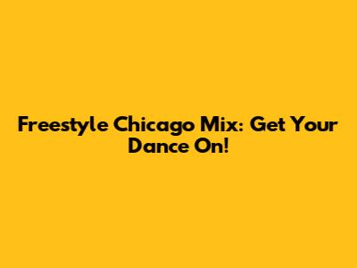 Freestyle Chicago Mix: Get Your Dance On!