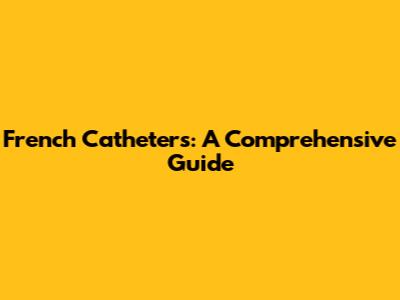 French Catheters: A Comprehensive Guide