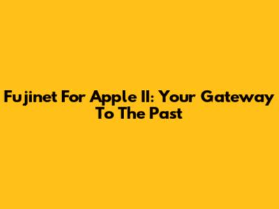 Fujinet For Apple II: Your Gateway To The Past