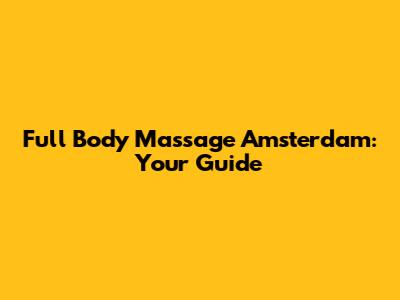 Full Body Massage Amsterdam: Your Guide