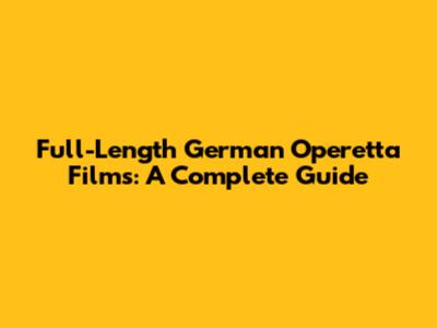 Full-Length German Operetta Films: A Complete Guide