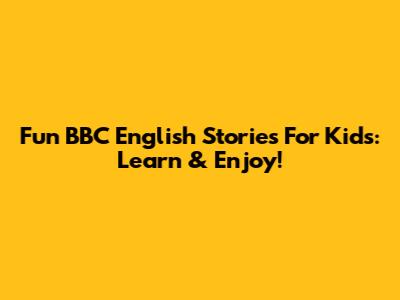 Fun BBC English Stories For Kids: Learn & Enjoy!