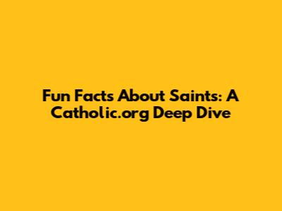 Fun Facts About Saints: A Catholic.org Deep Dive