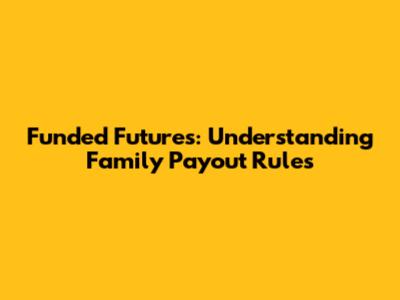 Funded Futures: Understanding Family Payout Rules