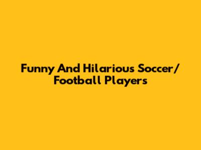 Funny And Hilarious Soccer/Football Players