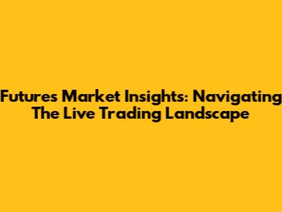 Futures Market Insights: Navigating The Live Trading Landscape