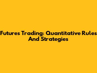 Futures Trading: Quantitative Rules And Strategies