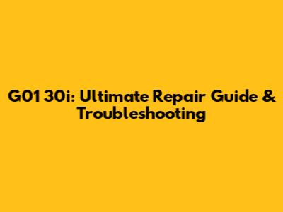 G01 30i: Ultimate Repair Guide & Troubleshooting
