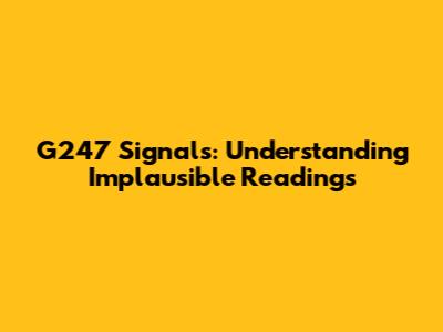 G247 Signals: Understanding Implausible Readings