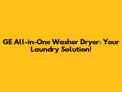 GE All-in-One Washer Dryer: Your Laundry Solution!