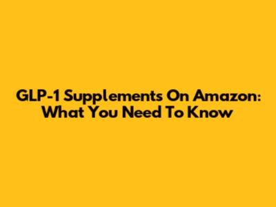 GLP-1 Supplements On Amazon: What You Need To Know