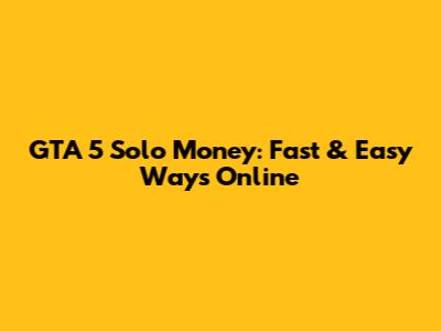GTA 5 Solo Money: Fast & Easy Ways Online