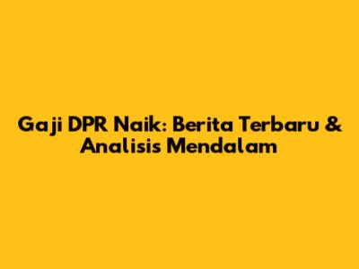 Gaji DPR Naik: Berita Terbaru & Analisis Mendalam