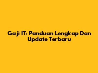 Gaji IT: Panduan Lengkap Dan Update Terbaru