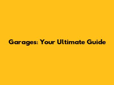 Garages: Your Ultimate Guide