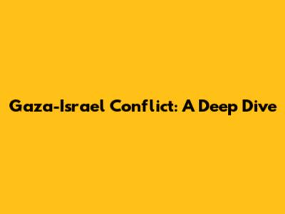 Gaza-Israel Conflict: A Deep Dive