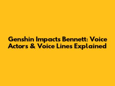 Genshin Impact's Bennett: Voice Actors & Voice Lines Explained