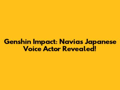 Genshin Impact: Navia's Japanese Voice Actor Revealed!