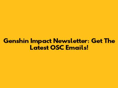 Genshin Impact Newsletter: Get The Latest OSC Emails!