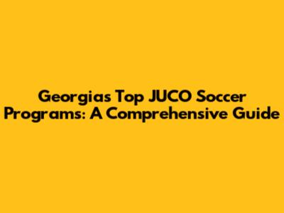 Georgia's Top JUCO Soccer Programs: A Comprehensive Guide