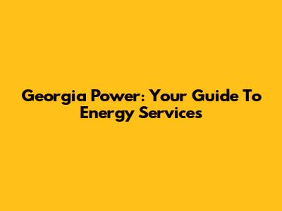 Georgia Power: Your Guide To Energy Services