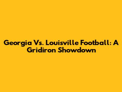 Georgia Vs. Louisville Football: A Gridiron Showdown