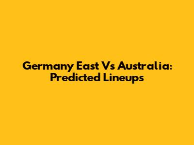 Germany East Vs Australia: Predicted Lineups