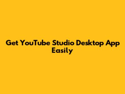 Get YouTube Studio Desktop App Easily