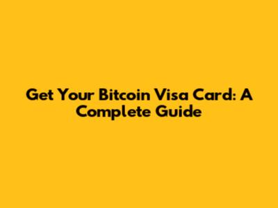 Get Your Bitcoin Visa Card: A Complete Guide