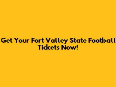 Get Your Fort Valley State Football Tickets Now!