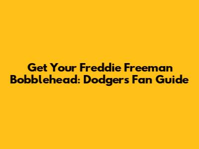 Get Your Freddie Freeman Bobblehead: Dodgers Fan Guide