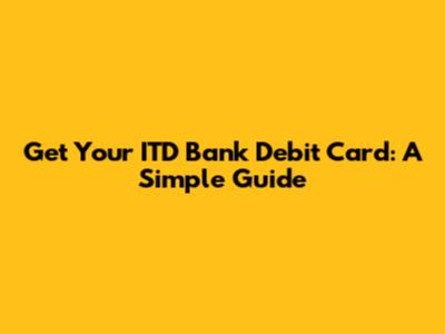Get Your ITD Bank Debit Card: A Simple Guide