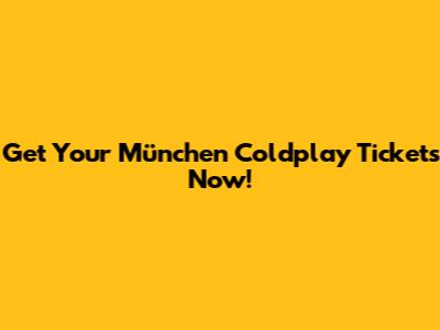 Get Your München Coldplay Tickets Now!