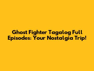 Ghost Fighter Tagalog Full Episodes: Your Nostalgia Trip!