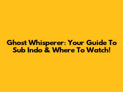 Ghost Whisperer: Your Guide To Sub Indo & Where To Watch!