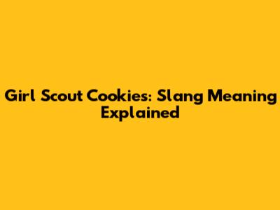 Girl Scout Cookies: Slang Meaning Explained
