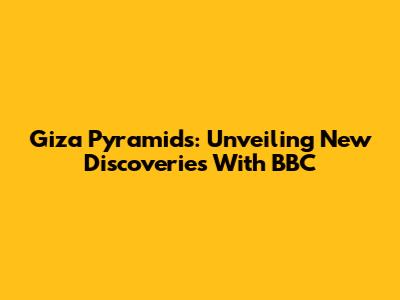 Giza Pyramids: Unveiling New Discoveries With BBC
