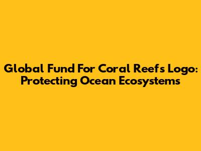 Global Fund For Coral Reefs Logo: Protecting Ocean Ecosystems
